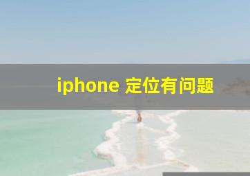 iphone 定位有问题